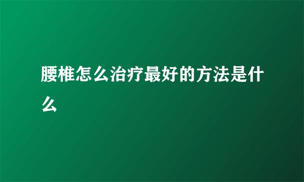 腰椎怎么治疗最好的方法是什么