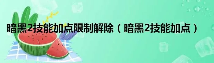 暗黑2技能加点限制解除（暗黑2技能加点）