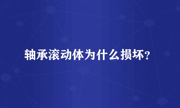 轴承滚动体为什么损坏？