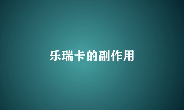 乐瑞卡的副作用