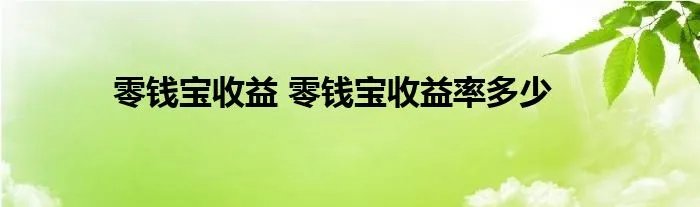 零钱宝收益 零钱宝收益率多少