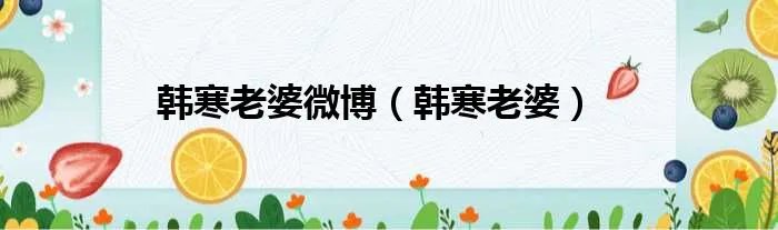 韩寒老婆微博（韩寒老婆）