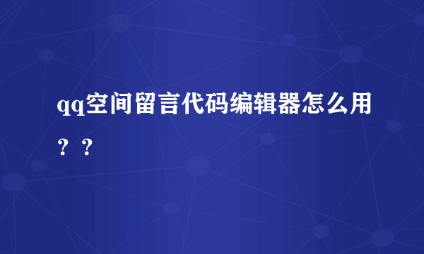 qq空间留言代码编辑器怎么用？？