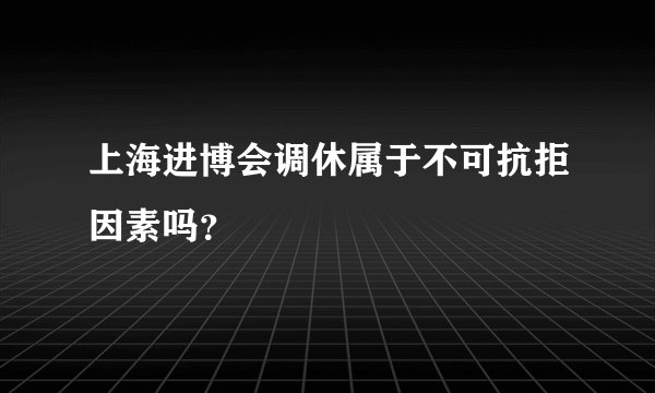 上海进博会调休属于不可抗拒因素吗？