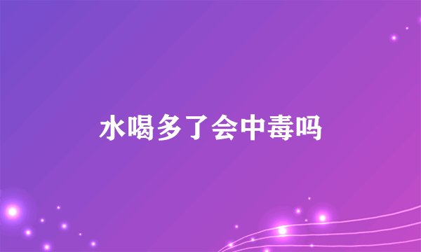 水喝多了会中毒吗