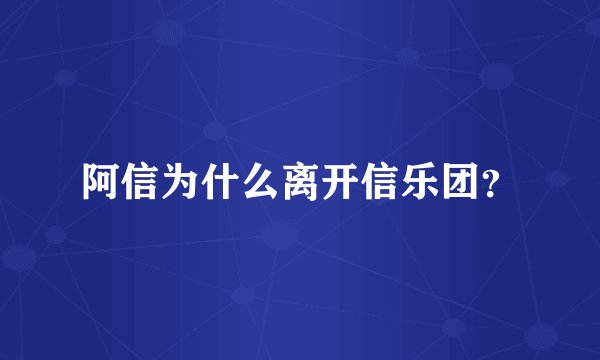 阿信为什么离开信乐团？