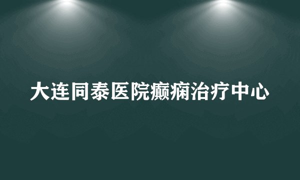大连同泰医院癫痫治疗中心