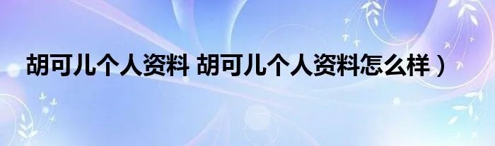 胡可儿个人资料 胡可儿个人资料怎么样）