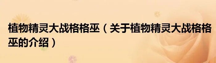 植物精灵大战格格巫（关于植物精灵大战格格巫的介绍）