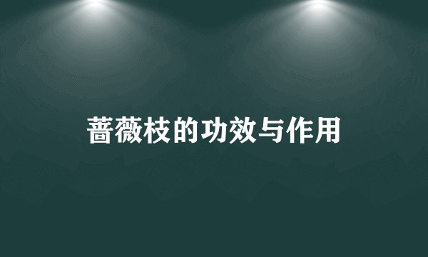 蔷薇枝的功效与作用