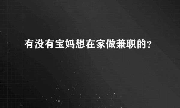 有没有宝妈想在家做兼职的？