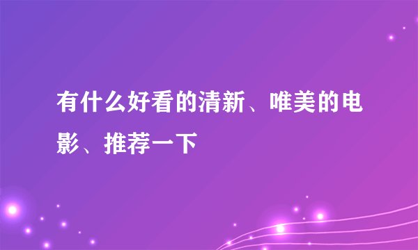 有什么好看的清新、唯美的电影、推荐一下