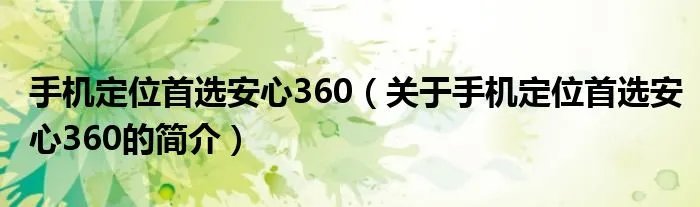 手机定位首选安心360（关于手机定位首选安心360的简介）