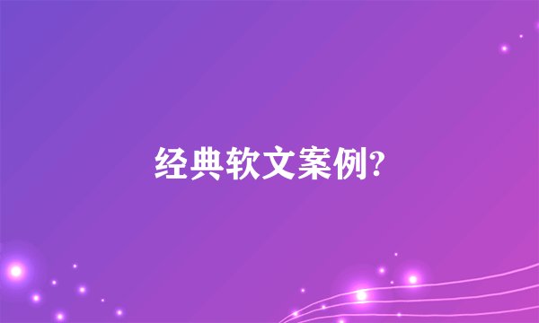 经典软文案例?
