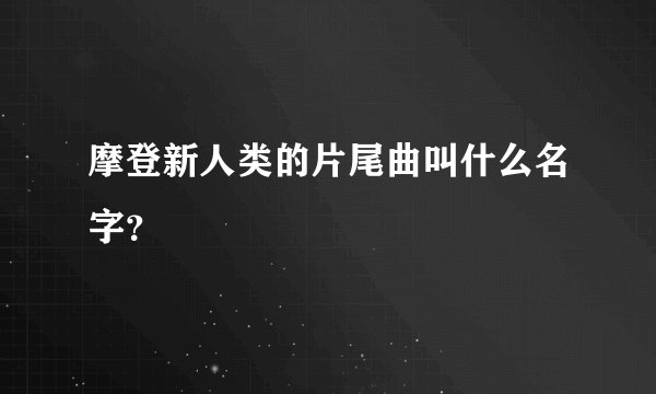 摩登新人类的片尾曲叫什么名字？