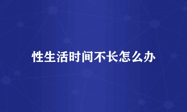 性生活时间不长怎么办