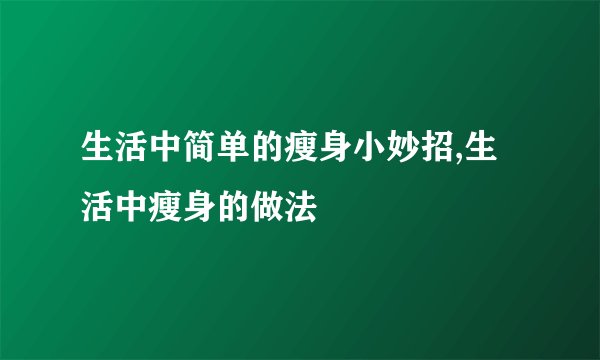 生活中简单的瘦身小妙招,生活中瘦身的做法