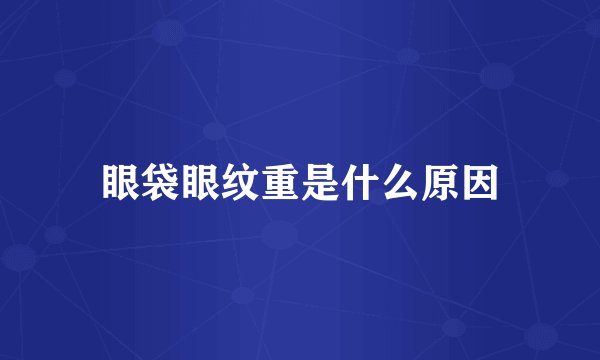 眼袋眼纹重是什么原因