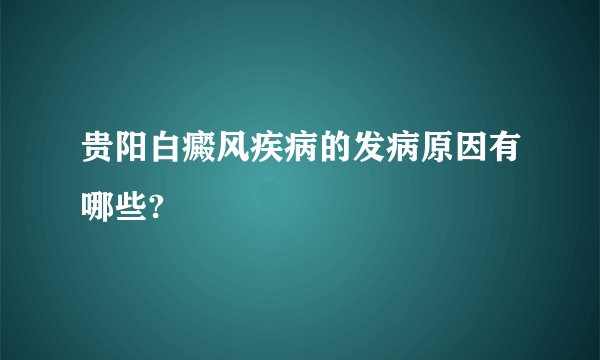 贵阳白癜风疾病的发病原因有哪些?