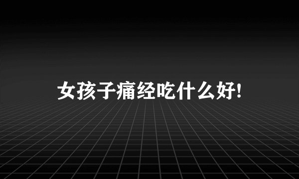 女孩子痛经吃什么好!