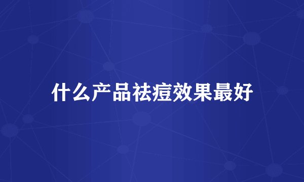 什么产品祛痘效果最好
