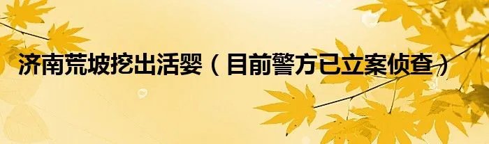 济南荒坡挖出活婴（目前警方已立案侦查）