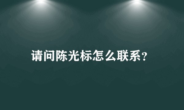 请问陈光标怎么联系？