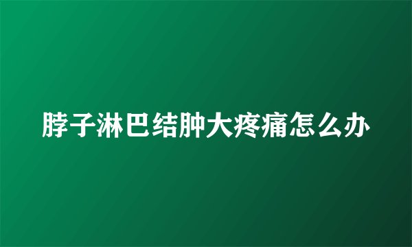 脖子淋巴结肿大疼痛怎么办