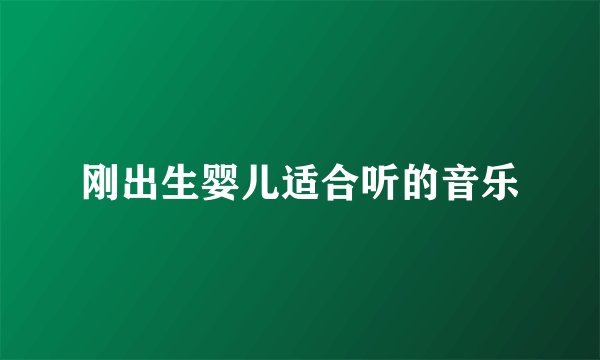 刚出生婴儿适合听的音乐