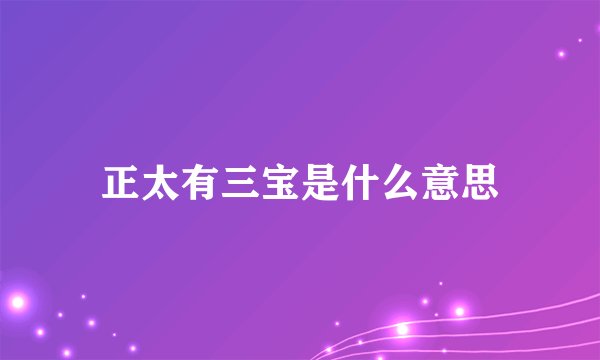 正太有三宝是什么意思