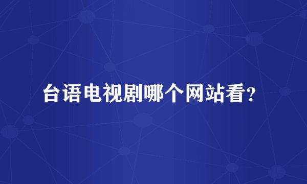 台语电视剧哪个网站看？