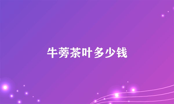 牛蒡茶叶多少钱