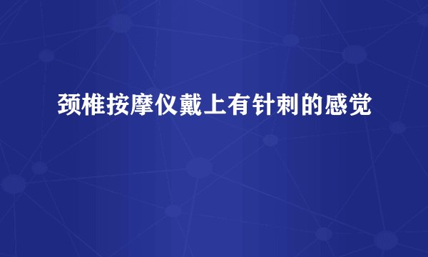 颈椎按摩仪戴上有针刺的感觉