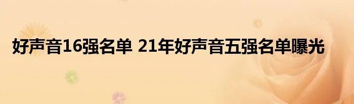 好声音16强名单 21年好声音五强名单曝光