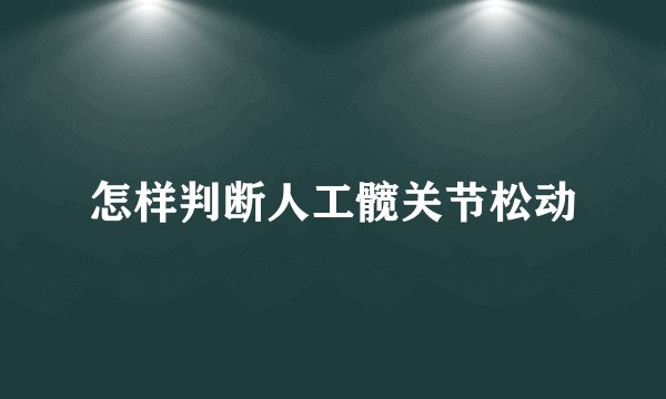 怎样判断人工髋关节松动