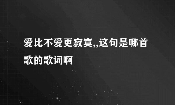 爱比不爱更寂寞,,这句是哪首歌的歌词啊