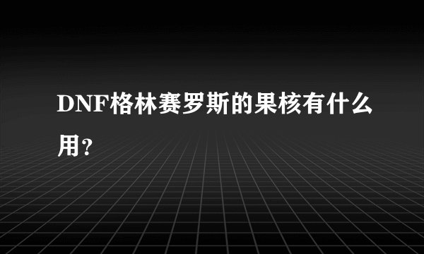 DNF格林赛罗斯的果核有什么用？