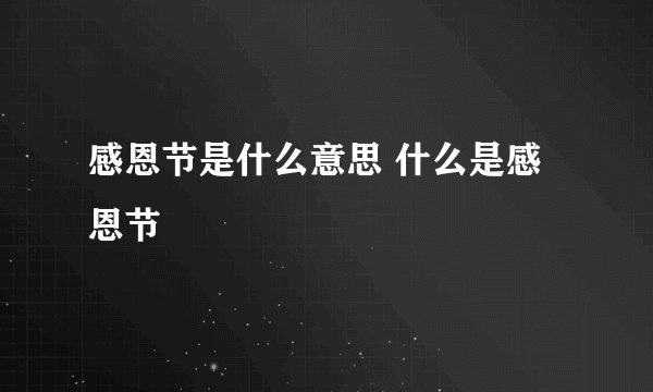感恩节是什么意思 什么是感恩节