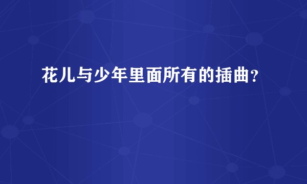 花儿与少年里面所有的插曲？
