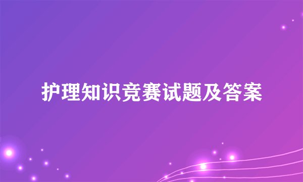护理知识竞赛试题及答案