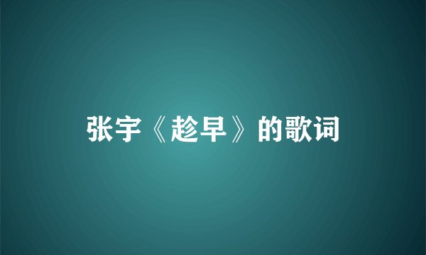 张宇《趁早》的歌词