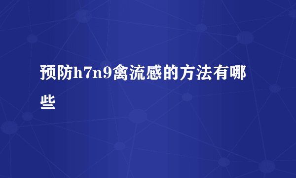 预防h7n9禽流感的方法有哪些