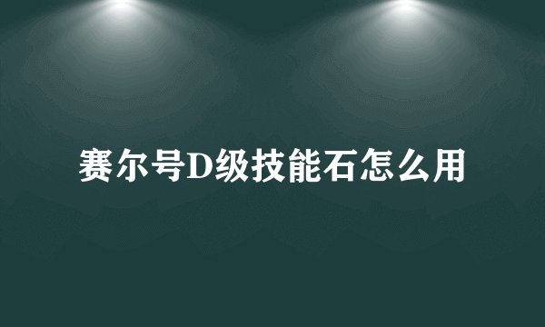 赛尔号D级技能石怎么用
