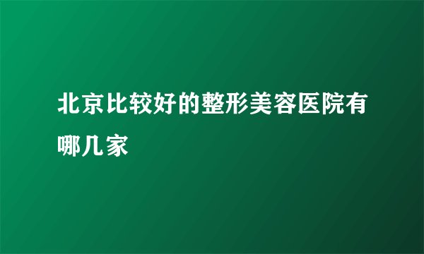 北京比较好的整形美容医院有哪几家