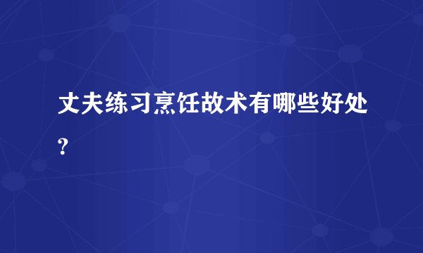 丈夫练习烹饪故术有哪些好处？