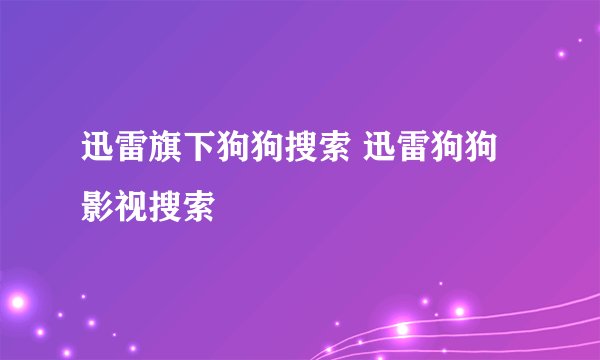 迅雷旗下狗狗搜索 迅雷狗狗影视搜索