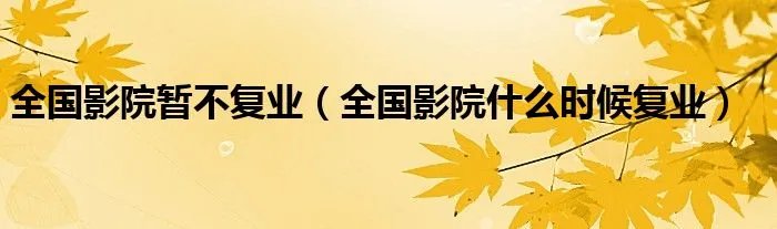 全国影院暂不复业（全国影院什么时候复业）