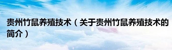 贵州竹鼠养殖技术（关于贵州竹鼠养殖技术的简介）