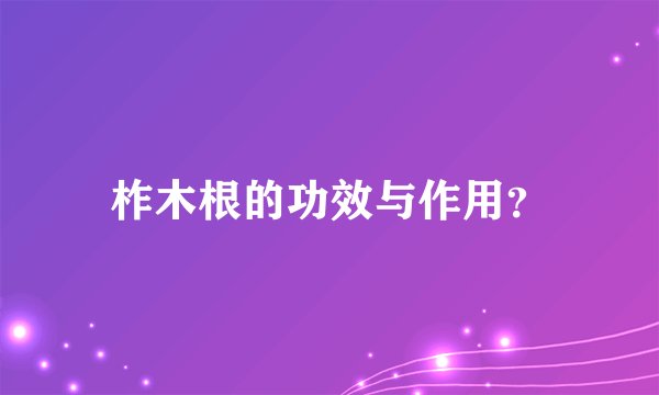 柞木根的功效与作用？