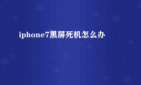 iphone7黑屏死机怎么办